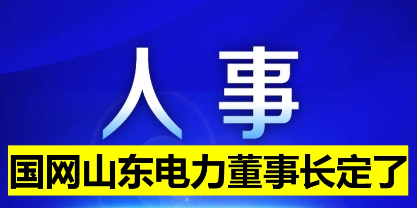 國網(wǎng)山東電力董事長定了！