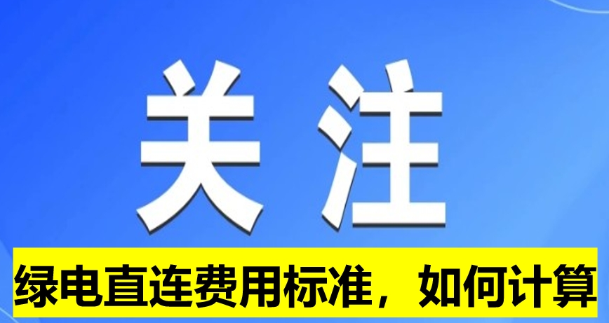 關(guān)注：綠電直連費(fèi)用標(biāo)準(zhǔn)，如何計算
