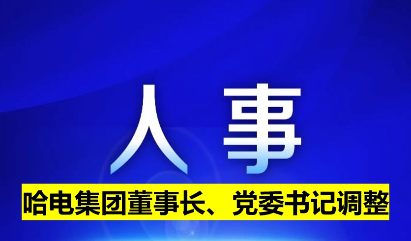 哈電集團董事長、黨委書記調(diào)整