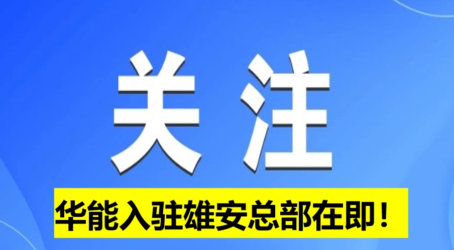 華能入駐雄安總部在即！