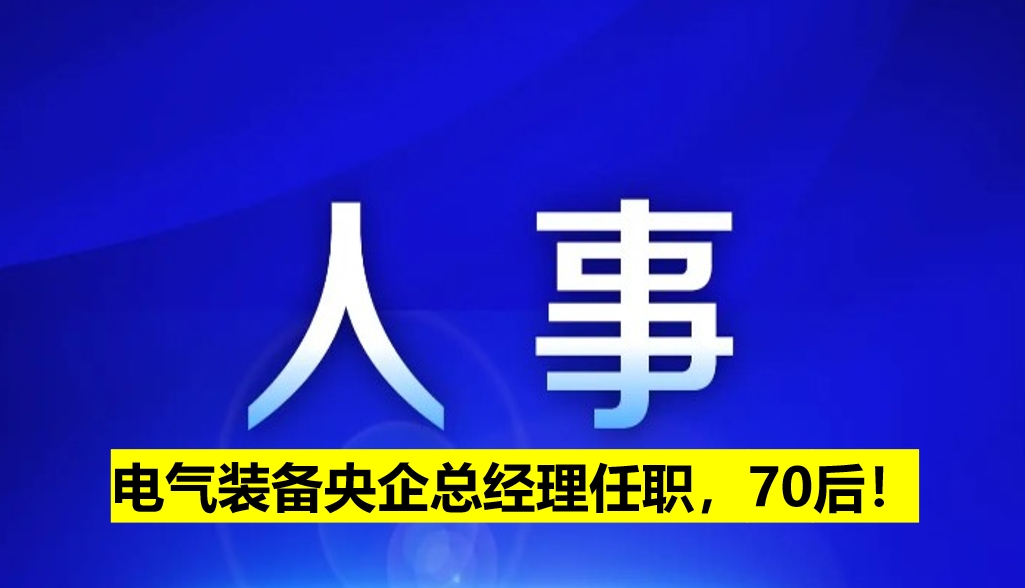 電氣裝備央企總經(jīng)理任職，70后！
