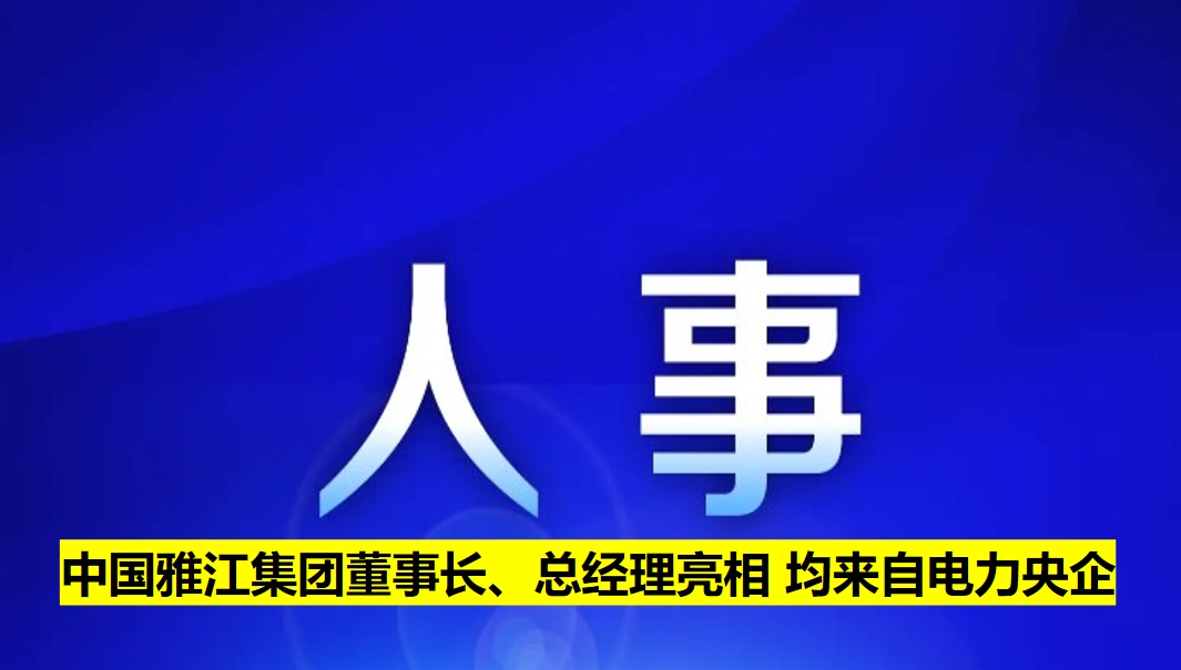 中國雅江集團董事長、總經(jīng)理亮相 均來自電力央企