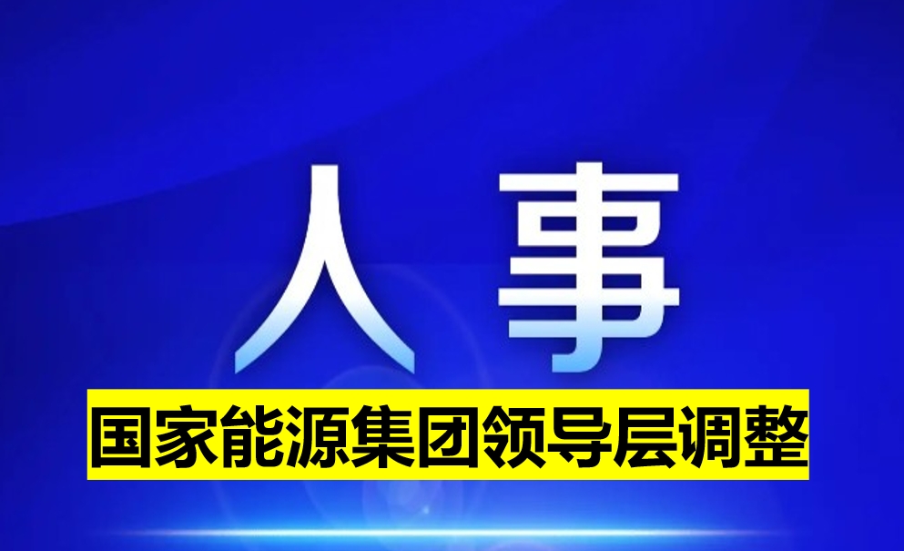 國(guó)家能源集團(tuán)領(lǐng)導(dǎo)層調(diào)整