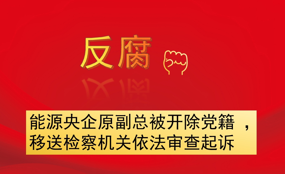 能源央企原副總被開除黨籍 ，移送檢察機(jī)關(guān)依法審查起訴