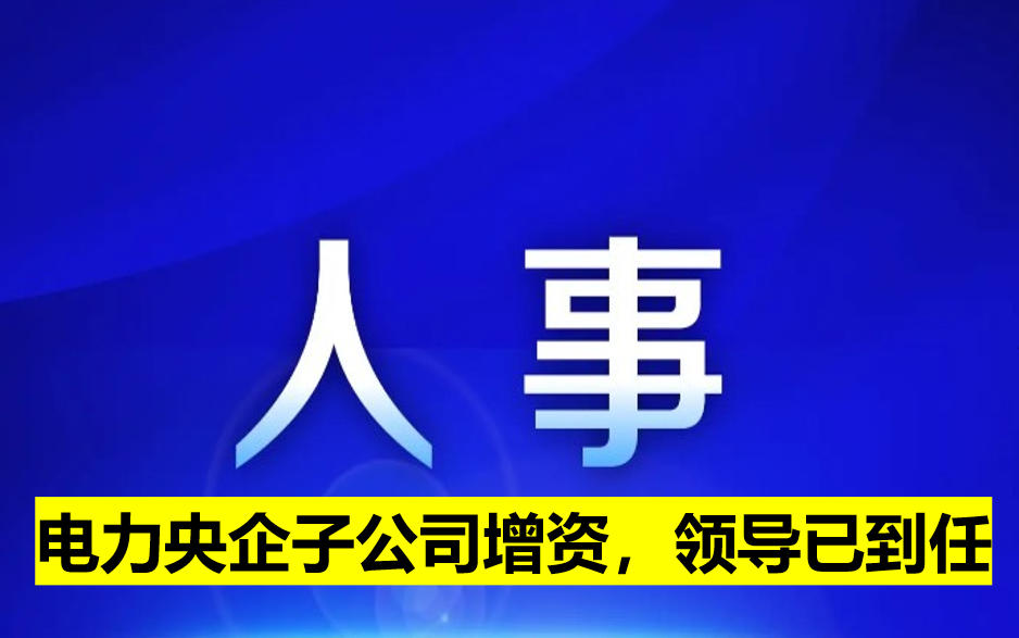 電力央企子公司增資，領(lǐng)導(dǎo)已到任
