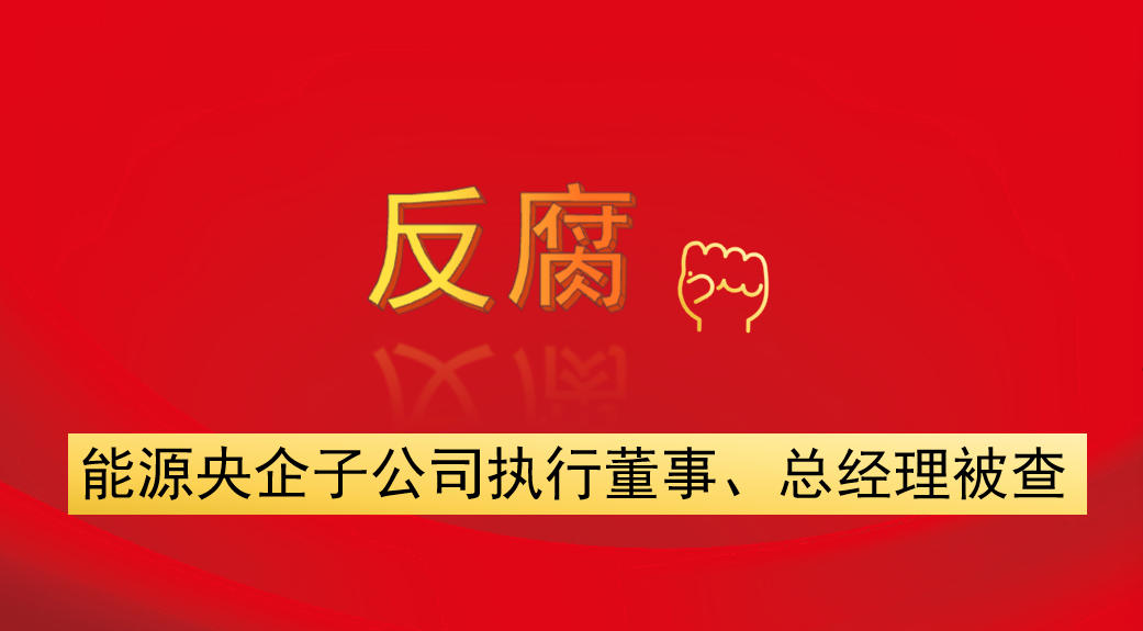 能源央企子公司執(zhí)行董事、總經(jīng)理被查