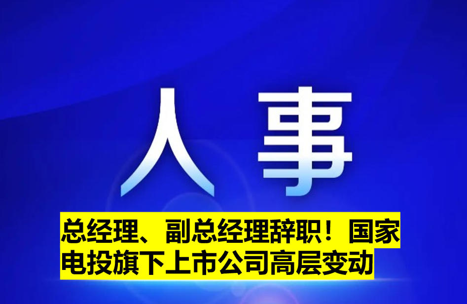 總經理、副總經理辭職！國家電投旗下上市公司高層變動