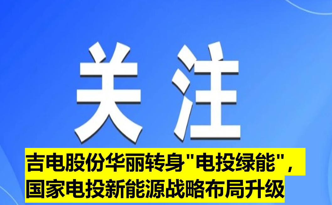 吉電股份華麗轉(zhuǎn)身"電投綠能"，國家電投新能源戰(zhàn)略布局升級