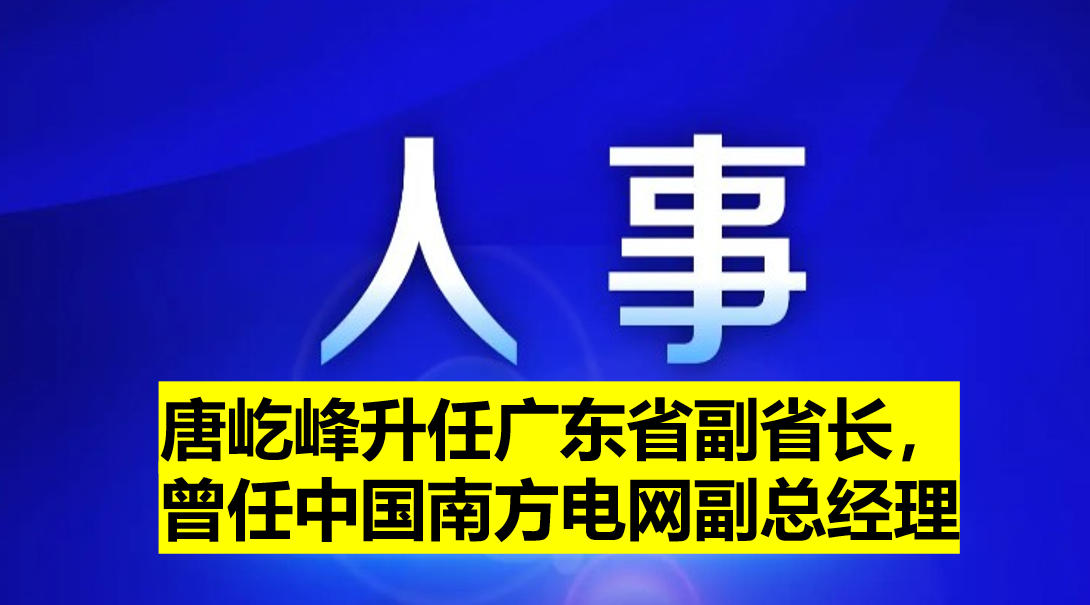 唐屹峰升任廣東省副省長，曾任中國南方電網(wǎng)副總經(jīng)理