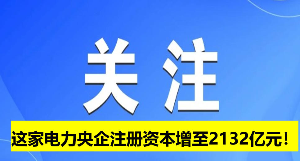 這家電力央企注冊(cè)資本增至2132億元！